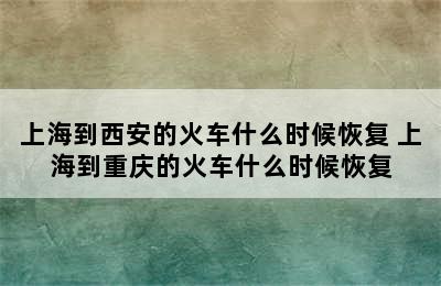 上海到西安的火车什么时候恢复 上海到重庆的火车什么时候恢复